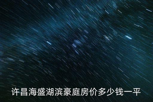 許昌海盛湖濱豪庭房價(jià)多少錢一平