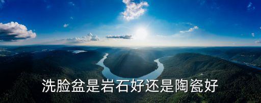 洗臉盆是巖石好還是陶瓷好