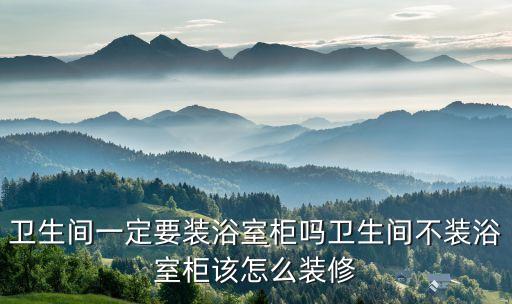 衛(wèi)生間一定要裝浴室柜嗎衛(wèi)生間不裝浴室柜該怎么裝修