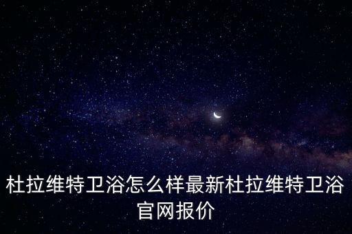 杜拉維特衛(wèi)浴怎么樣最新杜拉維特衛(wèi)浴官網(wǎng)報價