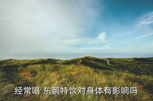 經(jīng)常喝 東鵬特飲對(duì)身體有影響嗎