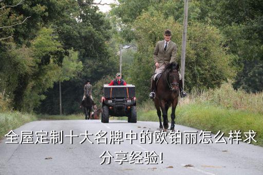 全屋定制十大名牌中的歐鉑麗怎么樣求分享經(jīng)驗!