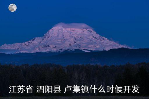江蘇省 泗陽(yáng)縣 盧集鎮(zhèn)什么時(shí)候開(kāi)發(fā)