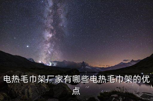 電熱毛巾架廠家有哪些電熱毛巾架的優(yōu)點(diǎn)