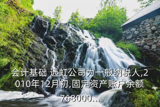 會(huì)計(jì)基礎(chǔ) 遠(yuǎn)虹公司為一般納稅人,2010年12月初,固定資產(chǎn)賬戶(hù)余額768000...