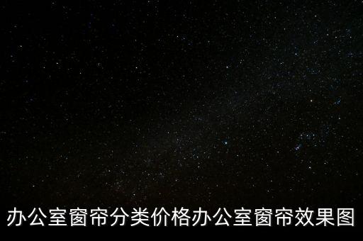 辦公室窗簾分類價格辦公室窗簾效果圖