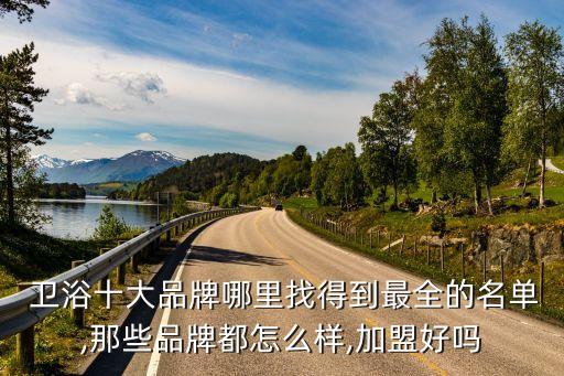  衛(wèi)浴十大品牌哪里找得到最全的名單,那些品牌都怎么樣,加盟好嗎