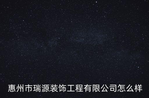  惠州市瑞源裝飾工程有限公司怎么樣
