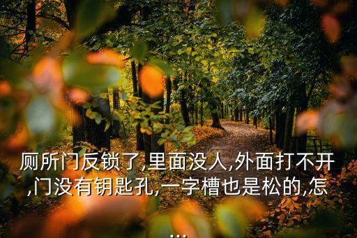 廁所門反鎖了,里面沒人,外面打不開,門沒有鑰匙孔,一字槽也是松的,怎...