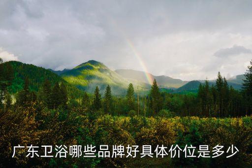 廣東衛(wèi)浴哪些品牌好具體價(jià)位是多少