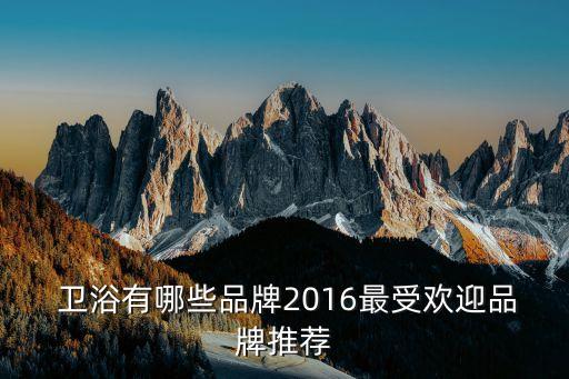  衛(wèi)浴有哪些品牌2016最受歡迎品牌推薦
