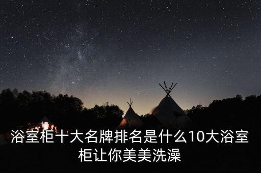 浴室柜十大名牌排名是什么10大浴室柜讓你美美洗澡