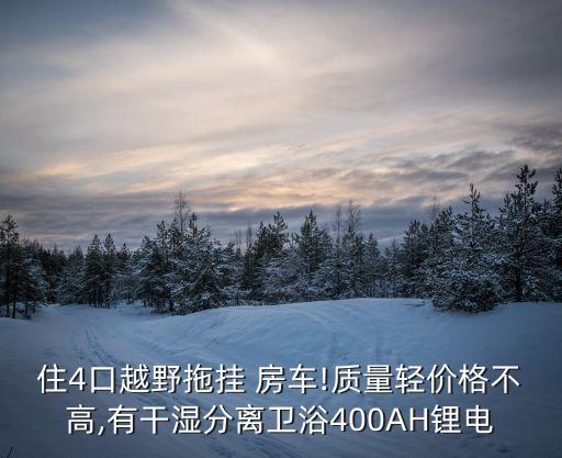 住4口越野拖掛 房車!質(zhì)量輕價格不高,有干濕分離衛(wèi)浴400AH鋰電