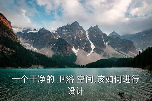 一個干凈的 衛(wèi)浴 空間,該如何進(jìn)行設(shè)計