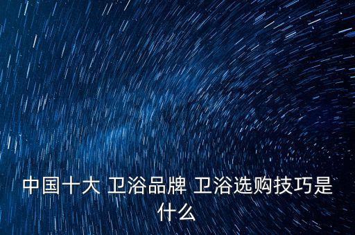 如何選擇衛(wèi)浴品牌和型號的區(qū)別,中浴衛(wèi)浴品牌如何選擇