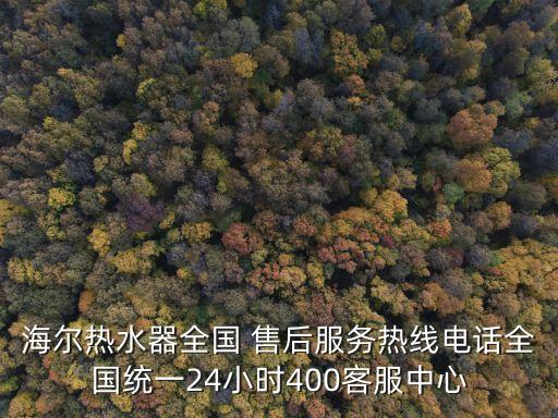 海爾熱水器全國 售后服務(wù)熱線電話全國統(tǒng)一24小時(shí)400客服中心