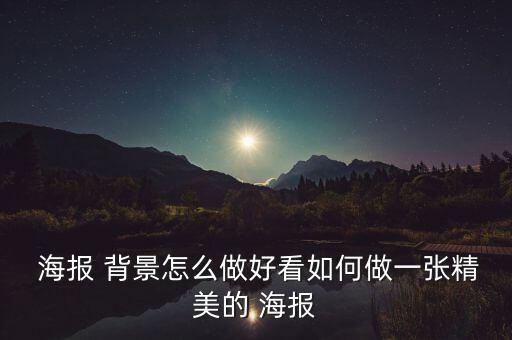  海報 背景怎么做好看如何做一張精美的 海報