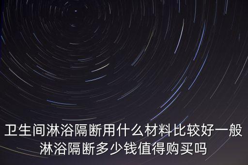 衛(wèi)生間淋浴隔斷用什么材料比較好一般淋浴隔斷多少錢值得購買嗎