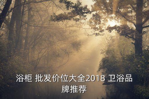 浴柜 批發(fā)價位大全2018 衛(wèi)浴品牌推薦