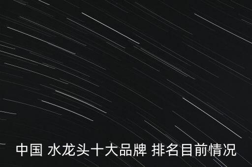 中國(guó) 水龍頭十大品牌 排名目前情況