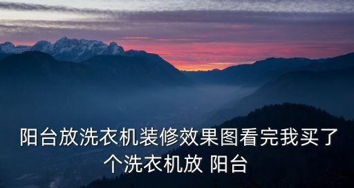  陽臺放洗衣機裝修效果圖看完我買了個洗衣機放 陽臺
