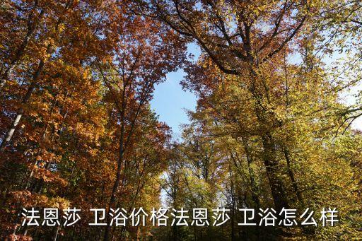 法恩莎 衛(wèi)浴價格法恩莎 衛(wèi)浴怎么樣