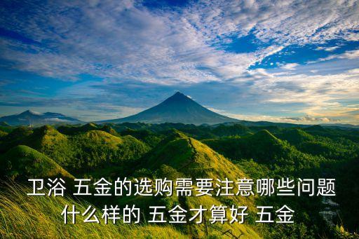  衛(wèi)浴 五金的選購需要注意哪些問題什么樣的 五金才算好 五金