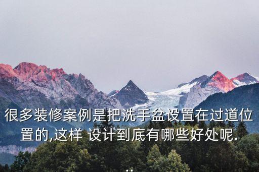 很多裝修案例是把洗手盆設(shè)置在過道位置的,這樣 設(shè)計(jì)到底有哪些好處呢...