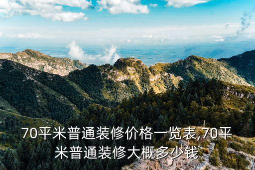 70平米普通裝修價(jià)格一覽表,70平米普通裝修大概多少錢