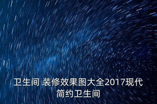 衛(wèi)生間 裝修效果圖大全2017現(xiàn)代簡約衛(wèi)生間