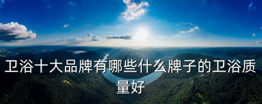 衛(wèi)浴十大品牌有哪些什么牌子的衛(wèi)浴質(zhì)量好