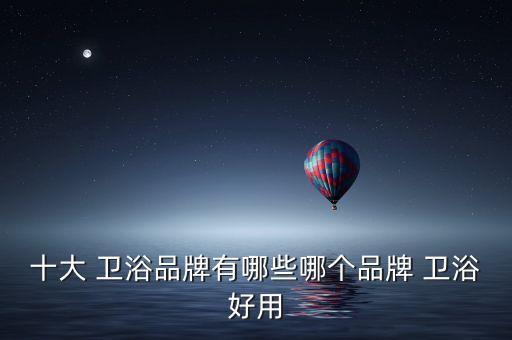 汕尾衛(wèi)浴品牌代理,現(xiàn)在有什么品牌的衛(wèi)浴可以代理