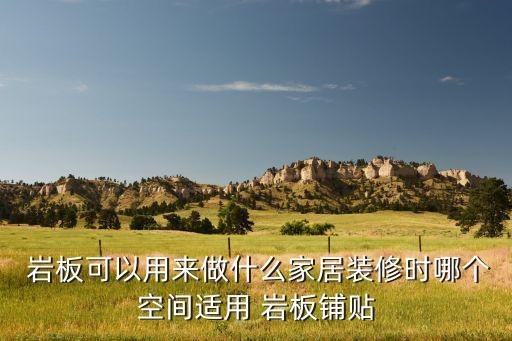  巖板可以用來做什么家居裝修時哪個空間適用 巖板鋪貼