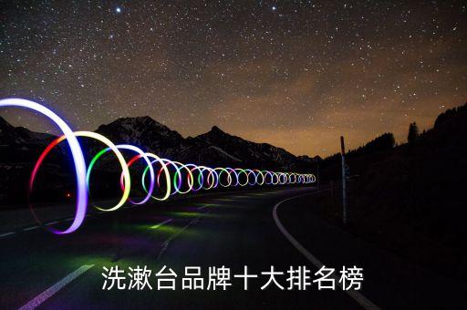 品牌衛(wèi)浴洗手盆櫥柜推薦,衛(wèi)浴洗手盆品牌排行榜前十名有哪些