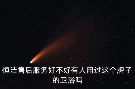 恒潔售后服務(wù)好不好有人用過這個牌子的衛(wèi)浴嗎