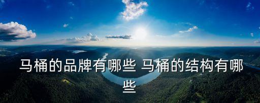  馬桶的品牌有哪些 馬桶的結(jié)構(gòu)有哪些