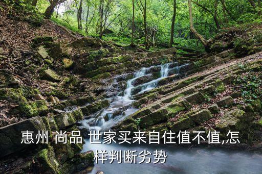 惠州 尚品 世家買來自住值不值,怎樣判斷劣勢