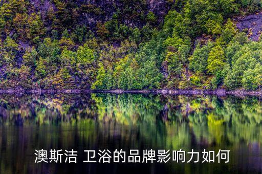  澳斯?jié)?衛(wèi)浴的品牌影響力如何