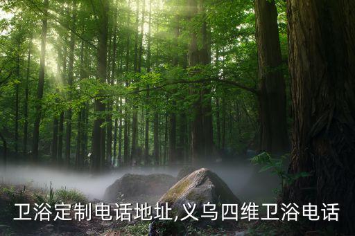 義烏衛(wèi)浴定制電話地址,義烏四維衛(wèi)浴電話