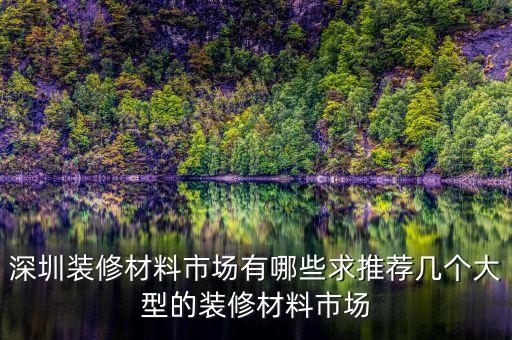 深圳裝修材料市場有哪些求推薦幾個(gè)大型的裝修材料市場