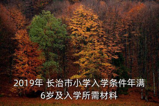 2019年 長(zhǎng)治市小學(xué)入學(xué)條件年滿6歲及入學(xué)所需材料
