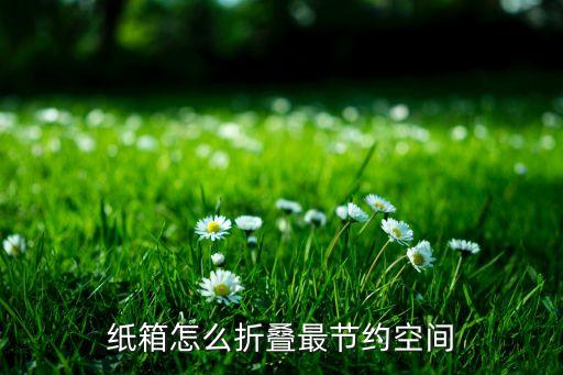 紙箱怎么折疊最節(jié)約空間