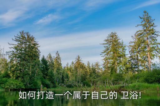 如何打造一個屬于自己的 衛(wèi)浴!