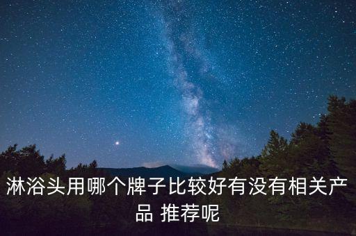 淋浴頭用哪個牌子比較好有沒有相關(guān)產(chǎn)品 推薦呢