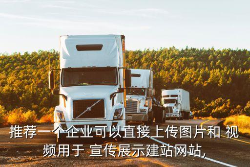 推薦一個(gè)企業(yè)可以直接上傳圖片和 視頻用于 宣傳展示建站網(wǎng)站,