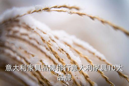 意大利家具品牌排行意大利家具10大品牌