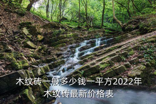 木紋磚一般多少錢一平方2022年 木紋磚最新價(jià)格表