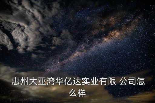  惠州大亞灣華億達實業(yè)有限 公司怎么樣