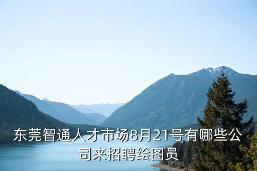 東莞智通人才市場(chǎng)8月21號(hào)有哪些公司來(lái)招聘繪圖員