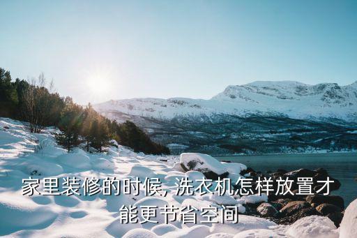 家里裝修的時候, 洗衣機(jī)怎樣放置才能更節(jié)省空間